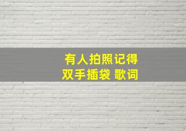 有人拍照记得双手插袋 歌词